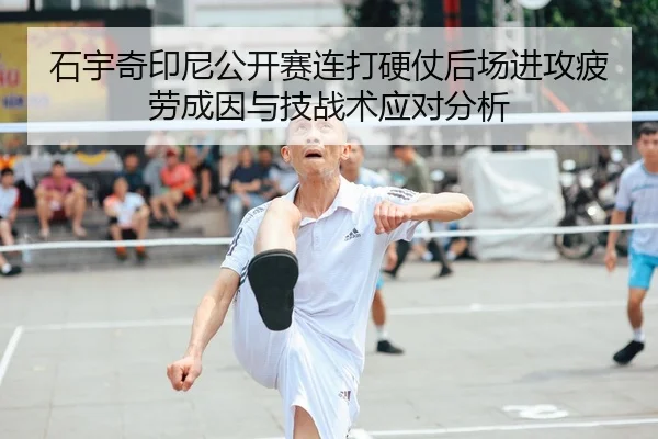 石宇奇印尼公开赛连打硬仗后场进攻疲劳成因与技战术应对分析